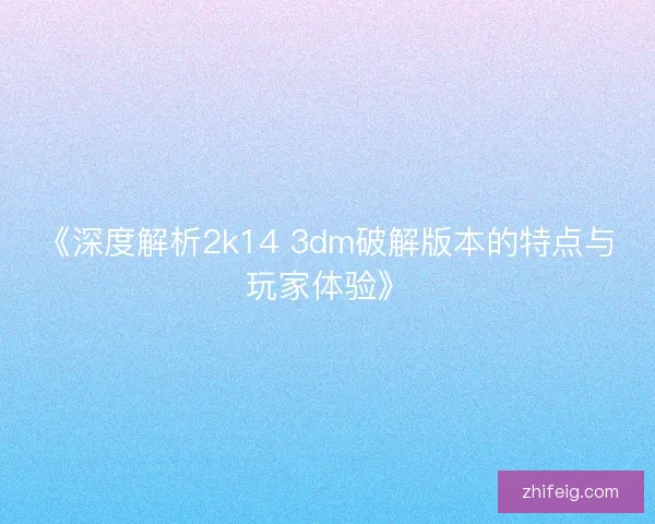 《深度解析2k14 3dm破解版本的特点与玩家体验》 《深度解析2k14 3dm破解版本的特点与玩家体验》
