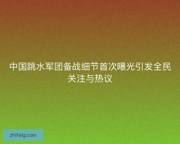 中国跳水军团备战细节首次曝光引发全民关注与热议 中国跳水军团备战细节首次曝光引发全民关注与热议