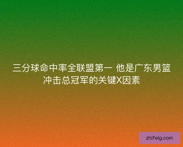三分球命中率全联盟第一 他是广东男篮冲击总冠军的关键X因素