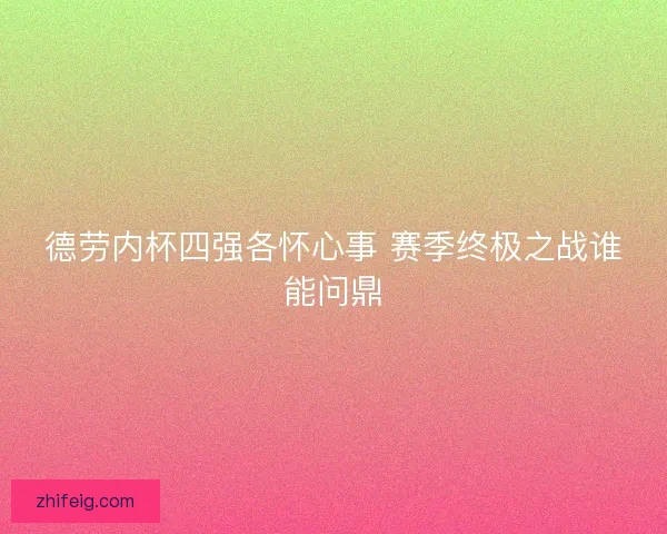 德劳内杯四强各怀心事 赛季终极之战谁能问鼎 德劳内杯四强各怀心事 赛季终极之战谁能问鼎