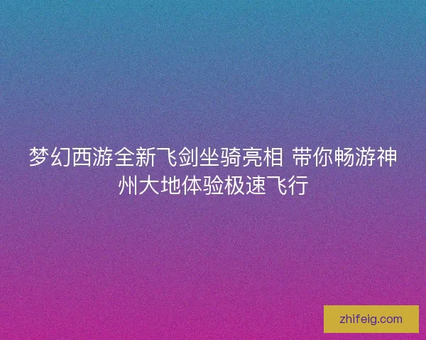 梦幻西游全新飞剑坐骑亮相 带你畅游神州大地体验极速飞行