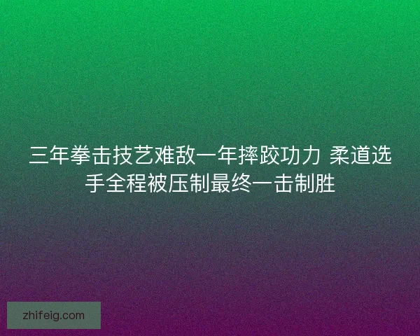 三年拳击技艺难敌一年摔跤功力 柔道选手全程被压制最终一击制胜