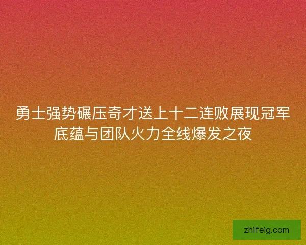勇士强势碾压奇才送上十二连败展现冠军底蕴与团队火力全线爆发之夜