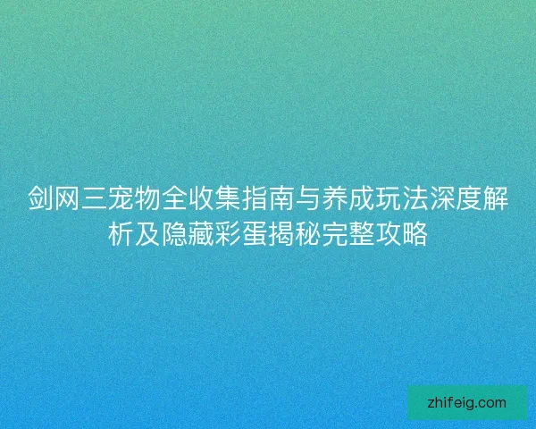 剑网三宠物全收集指南与养成玩法深度解析及隐藏彩蛋揭秘完整攻略 剑网三宠物全收集指南与养成玩法深度解析及隐藏彩蛋揭秘完整攻略