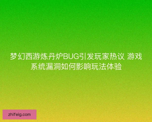 梦幻西游炼丹炉BUG引发玩家热议 游戏系统漏洞如何影响玩法体验 梦幻西游炼丹炉BUG引发玩家热议 游戏系统漏洞如何影响玩法体验