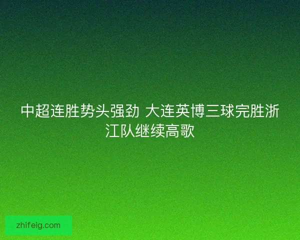 中超连胜势头强劲 大连英博三球完胜浙江队继续高歌 中超连胜势头强劲 大连英博三球完胜浙江队继续高歌