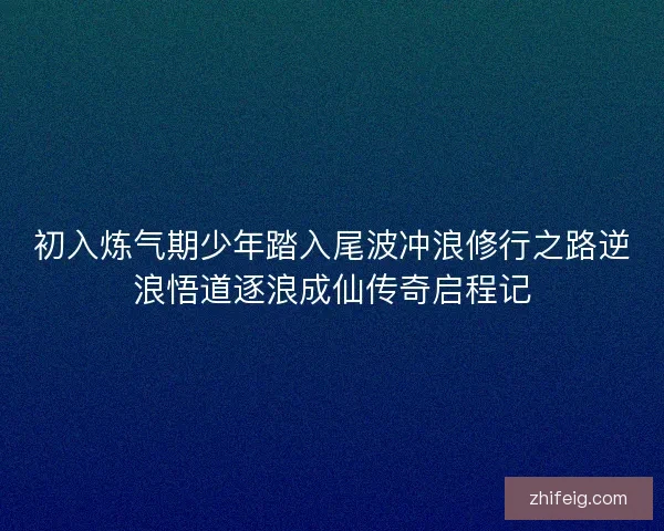初入炼气期少年踏入尾波冲浪修行之路逆浪悟道逐浪成仙传奇启程记 初入炼气期少年踏入尾波冲浪修行之路逆浪悟道逐浪成仙传奇启程记
