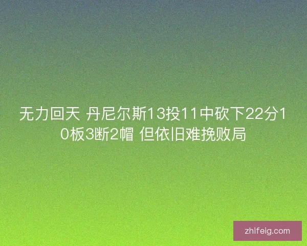 无力回天 丹尼尔斯13投11中砍下22分10板3断2帽 但依旧难挽败局