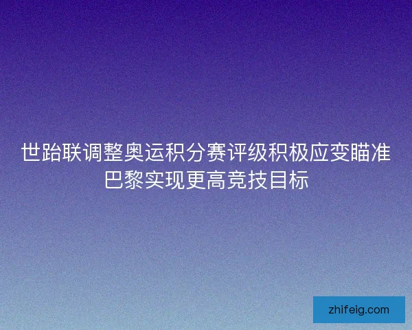 世跆联调整奥运积分赛评级积极应变瞄准巴黎实现更高竞技目标